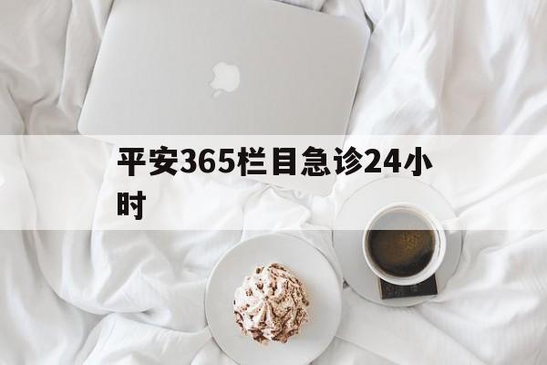 永康平安365栏目急诊24小时的最新政策(2025年永康平安365急诊24小时2015分享)