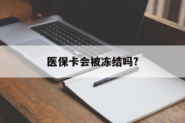 永康医保卡会被冻结吗?的最新政策(2025年永康欠银行钱医保卡会被冻结吗分享)