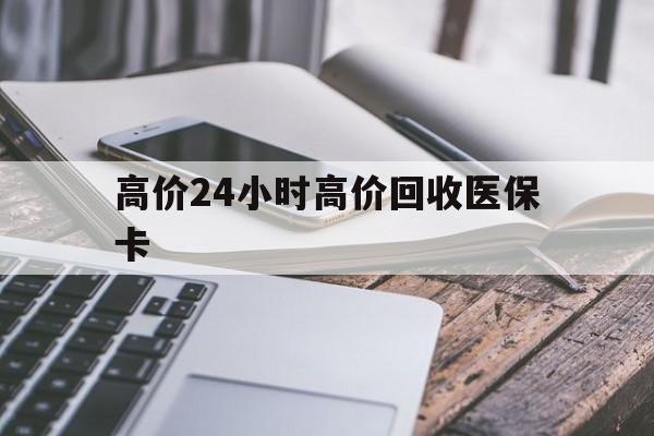 永康高价24小时高价回收医保卡的最新政策(2025年永康温州高价回收医保卡分享)